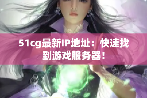 51cg最新IP地址：快速找到游戏服务器！