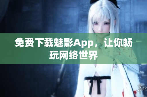 免费下载魅影App，让你畅玩网络世界