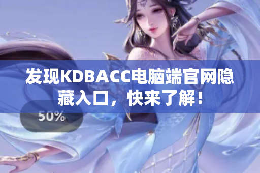 发现KDBACC电脑端官网隐藏入口，快来了解！