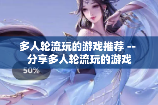 多人轮流玩的游戏推荐 -- 分享多人轮流玩的游戏