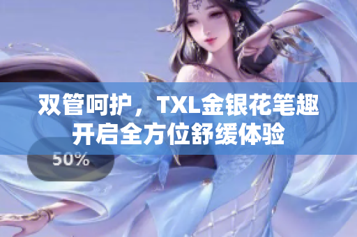 双管呵护，TXL金银花笔趣开启全方位舒缓体验