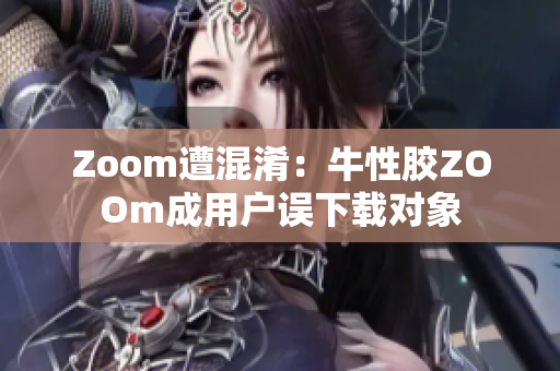Zoom遭混淆：牛性胶ZOOm成用户误下载对象