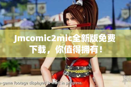 Jmcomic2mic全新版免费下载，你值得拥有！