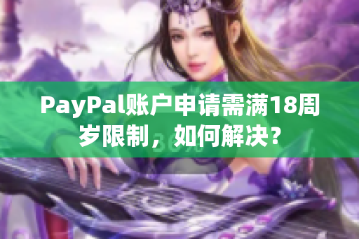 PayPal账户申请需满18周岁限制，如何解决？