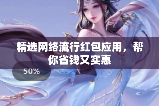 精选网络流行红包应用，帮你省钱又实惠