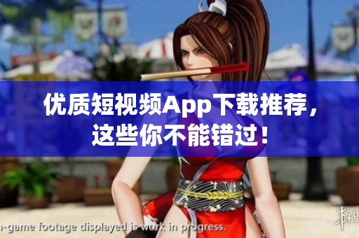 优质短视频App下载推荐，这些你不能错过！