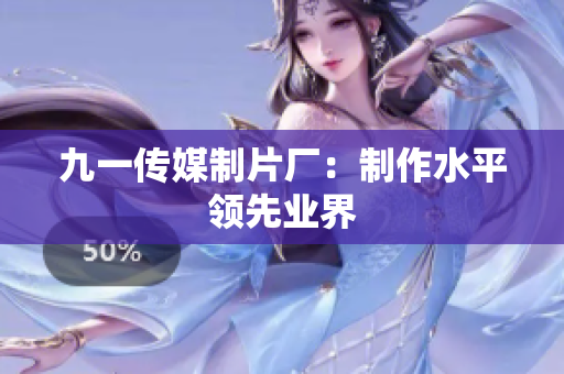 九一传媒制片厂：制作水平领先业界