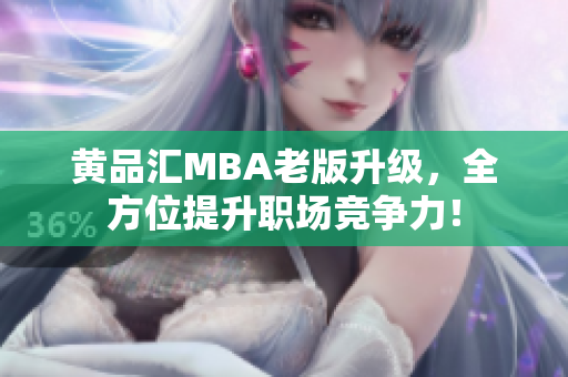 黄品汇MBA老版升级，全方位提升职场竞争力！