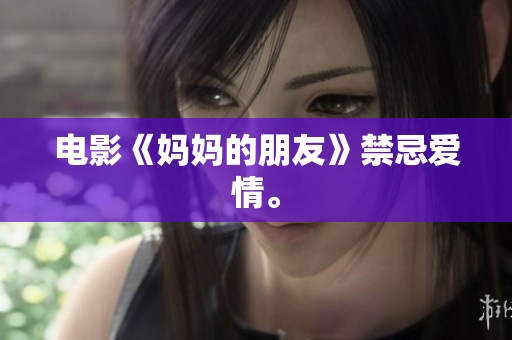 电影《妈妈的朋友》禁忌爱情。