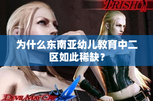 为什么东南亚幼儿教育中二区如此稀缺？