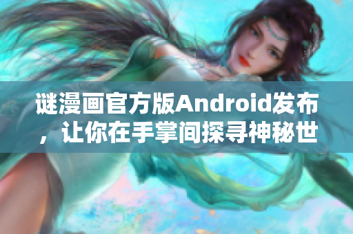 谜漫画官方版Android发布，让你在手掌间探寻神秘世界