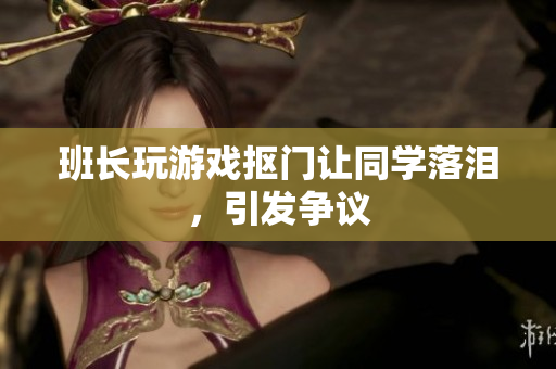 班长玩游戏抠门让同学落泪，引发争议