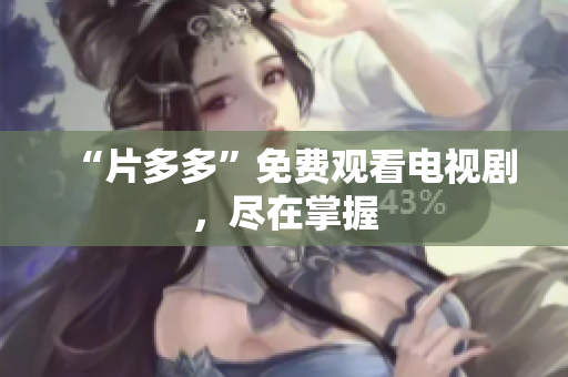 “片多多”免费观看电视剧，尽在掌握