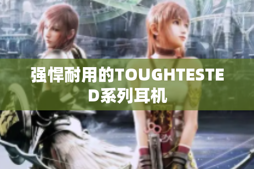 强悍耐用的TOUGHTESTED系列耳机