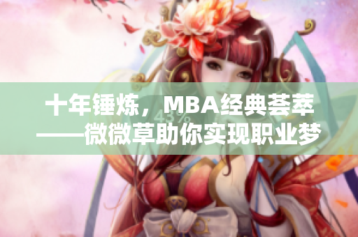 十年锤炼，MBA经典荟萃——微微草助你实现职业梦想