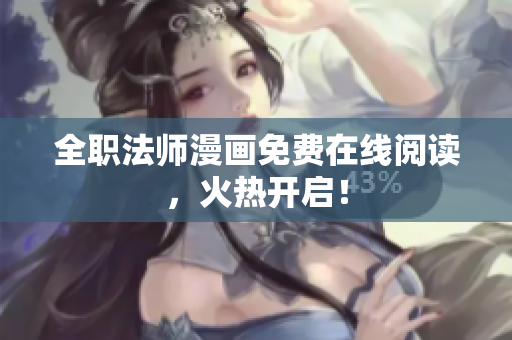 全职法师漫画免费在线阅读，火热开启！