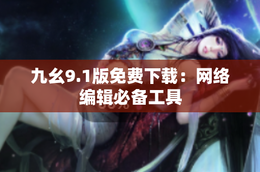 九幺9.1版免费下载：网络编辑必备工具