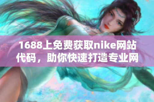 1688上免费获取nike网站代码，助你快速打造专业网站