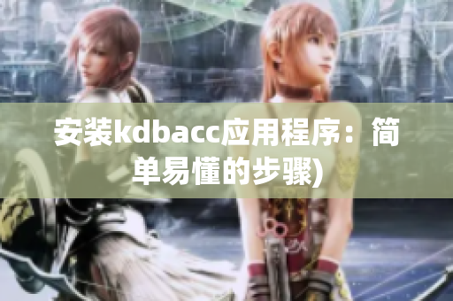 安装kdbacc应用程序：简单易懂的步骤)