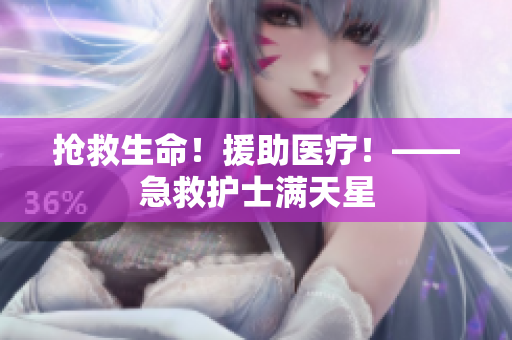 抢救生命！援助医疗！——急救护士满天星