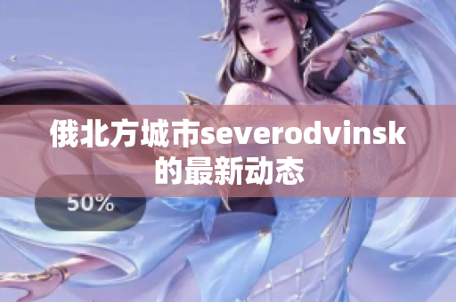 俄北方城市severodvinsk的最新动态