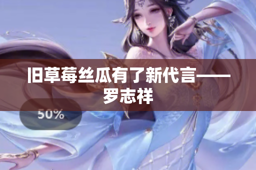 旧草莓丝瓜有了新代言——罗志祥