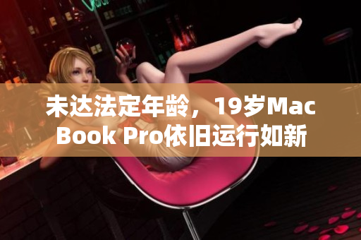 未达法定年龄，19岁MacBook Pro依旧运行如新