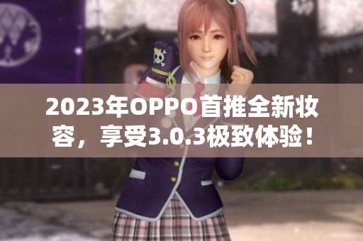 2023年OPPO首推全新妆容，享受3.0.3极致体验！