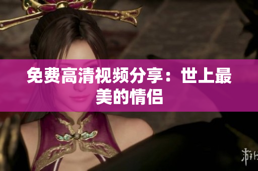 免费高清视频分享：世上最美的情侣