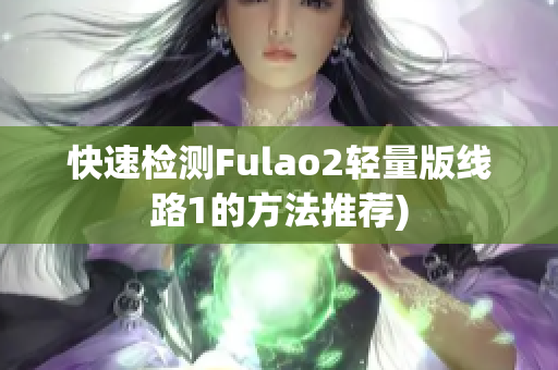 快速检测Fulao2轻量版线路1的方法推荐)