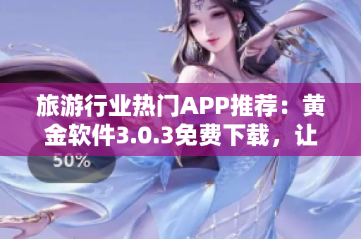 旅游行业热门APP推荐：黄金软件3.0.3免费下载，让你畅游全球景点