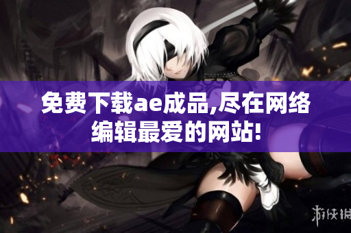 免费下载ae成品,尽在网络编辑最爱的网站!