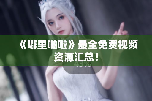 《噼里啪啦》最全免费视频资源汇总！