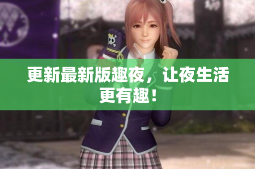 更新最新版趣夜，让夜生活更有趣！