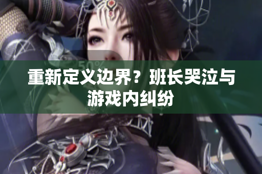 重新定义边界？班长哭泣与游戏内纠纷