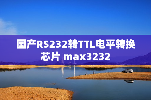 国产RS232转TTL电平转换芯片 max3232