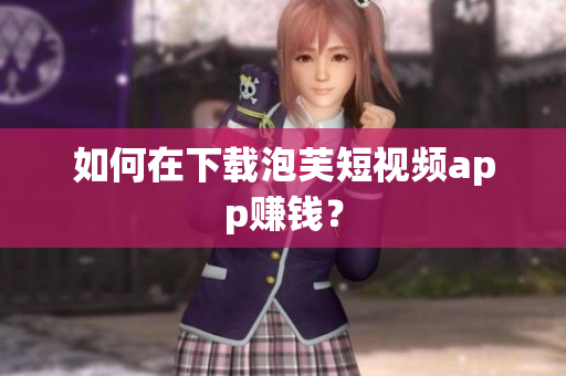 如何在下载泡芙短视频app赚钱？