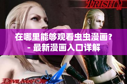 在哪里能够观看虫虫漫画？- 最新漫画入口详解