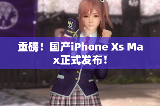 重磅！国产iPhone Xs Max正式发布！