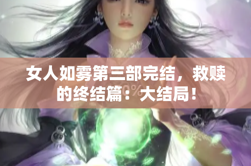 女人如雾第三部完结，救赎的终结篇：大结局！