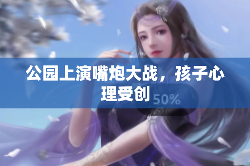公园上演嘴炮大战，孩子心理受创