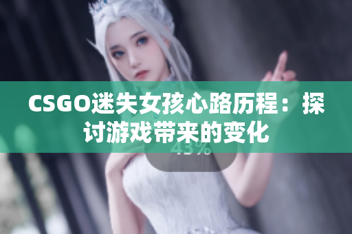 CSGO迷失女孩心路历程：探讨游戏带来的变化