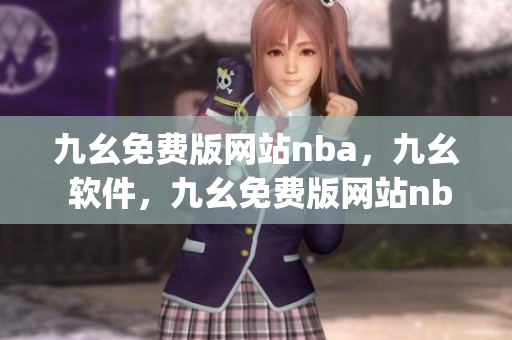 九幺免费版网站nba，九幺 软件，九幺免费版网站nba下载，九幺 软件下载，九幺免费版下载----I8UMLgR5H95N