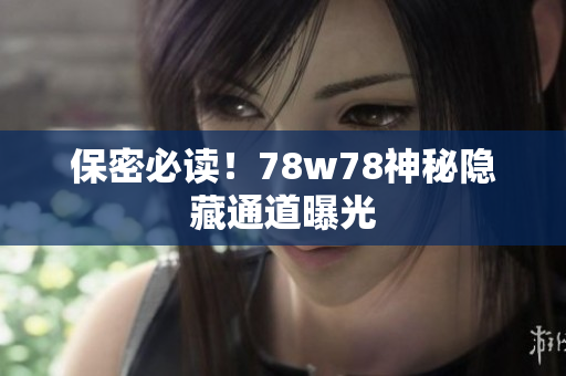 保密必读！78w78神秘隐藏通道曝光