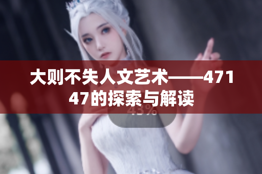 大则不失人文艺术——47147的探索与解读