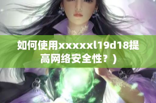 如何使用xxxxxl19d18提高网络安全性？)