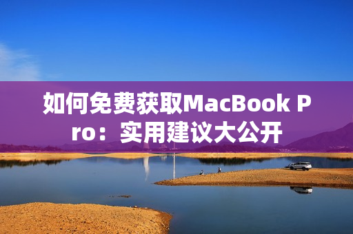 如何免费获取MacBook Pro：实用建议大公开