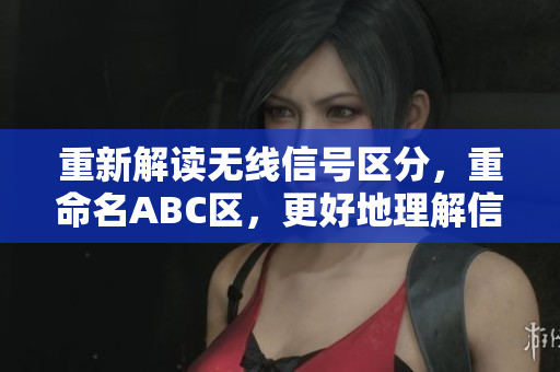 重新解读无线信号区分，重命名ABC区，更好地理解信号传输