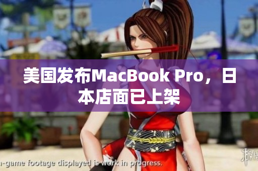 美国发布MacBook Pro，日本店面已上架