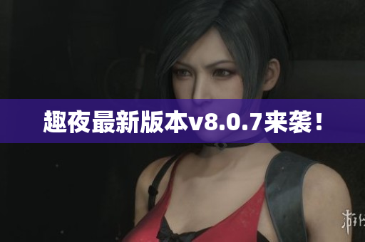 趣夜最新版本v8.0.7来袭！